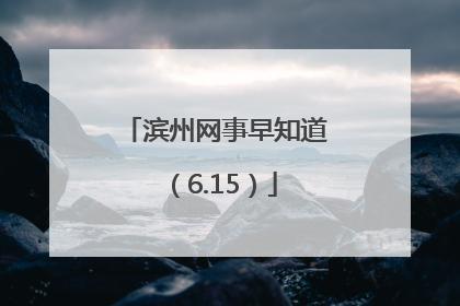 滨州网事早知道（6.15）